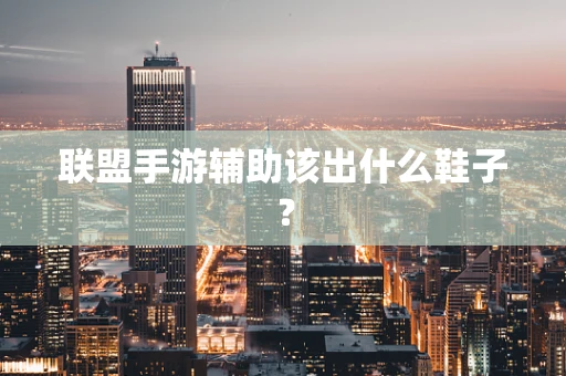 联盟手游辅助该出什么鞋子？