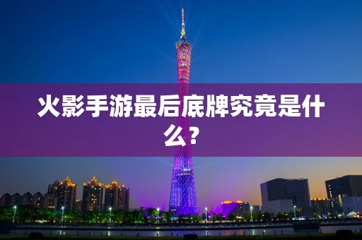 火影手游最后底牌究竟是什么？