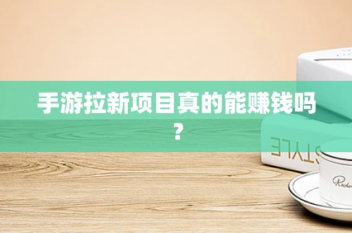 手游拉新项目真的能赚钱吗？