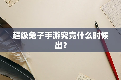 超级兔子手游究竟什么时候出？