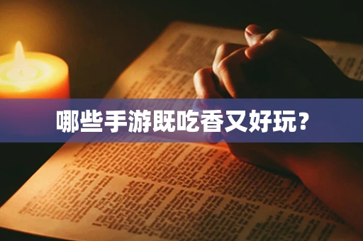 哪些手游既吃香又好玩？
