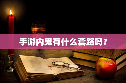 手游内鬼有什么套路吗？