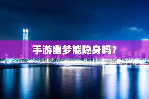 手游幽梦能隐身吗？