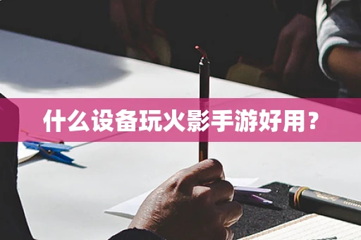 什么设备玩火影手游好用？