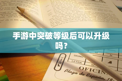 手游中突破等级后可以升级吗？