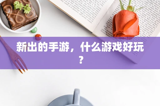 新出的手游，什么游戏好玩？