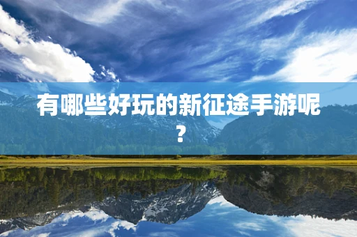 有哪些好玩的新征途手游呢？