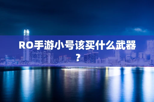 RO手游小号该买什么武器？