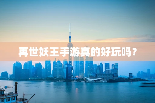 再世妖王手游真的好玩吗？