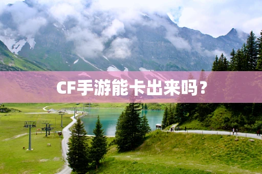 CF手游能卡出来吗？