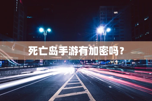 死亡岛手游有加密吗？