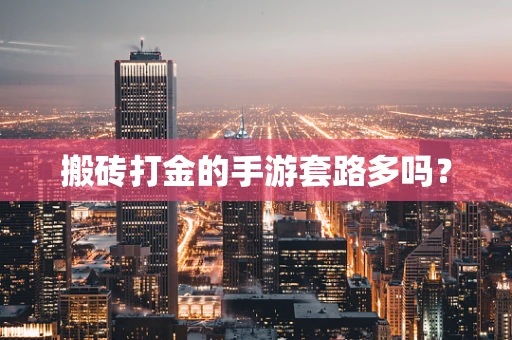 搬砖打金的手游套路多吗？