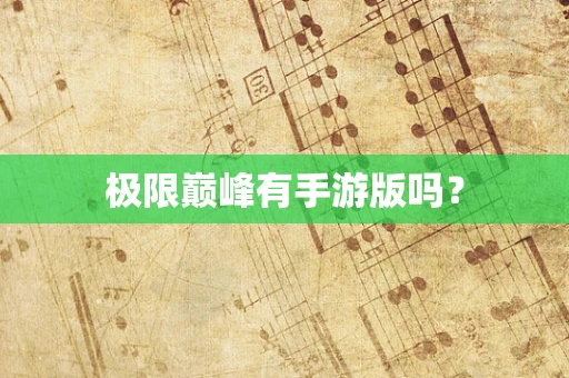极限巅峰有手游版吗？