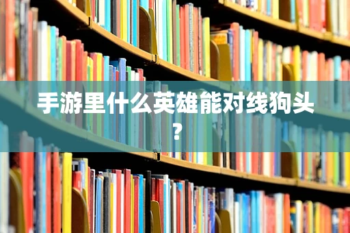 手游里什么英雄能对线狗头？