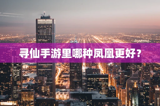 寻仙手游里哪种凤凰更好？