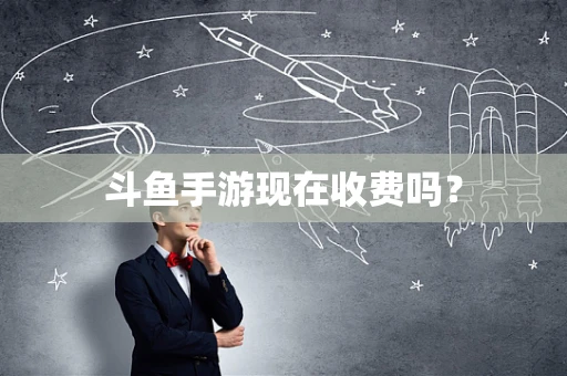 斗鱼手游现在收费吗？