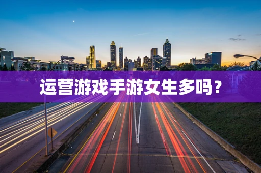 运营游戏手游女生多吗？