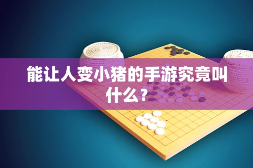能让人变小猪的手游究竟叫什么？