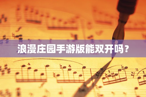 浪漫庄园手游版能双开吗？