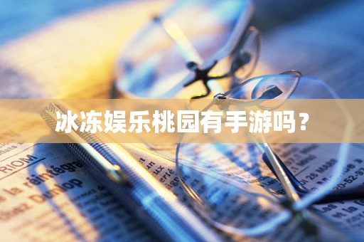 冰冻娱乐桃园有手游吗？