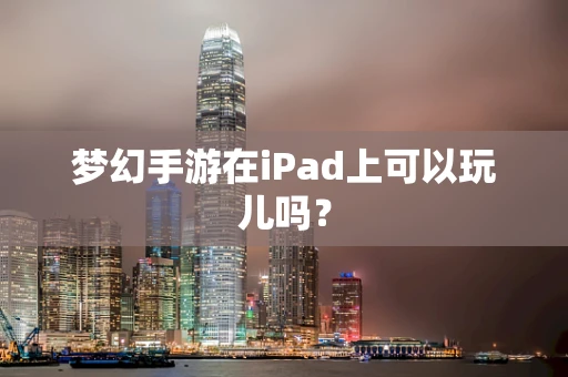 梦幻手游在iPad上可以玩儿吗？