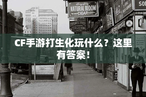 CF手游打生化玩什么？这里有答案！