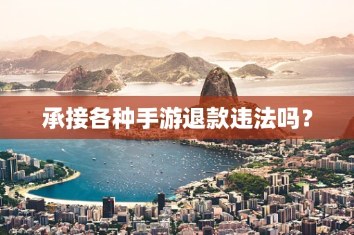 承接各种手游退款违法吗？