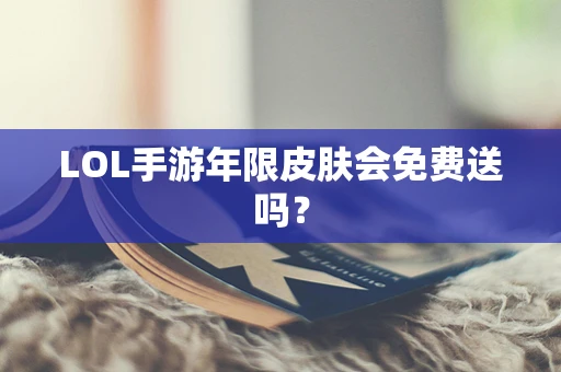 LOL手游年限皮肤会免费送吗？
