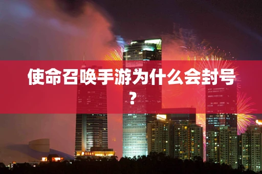 使命召唤手游为什么会封号？