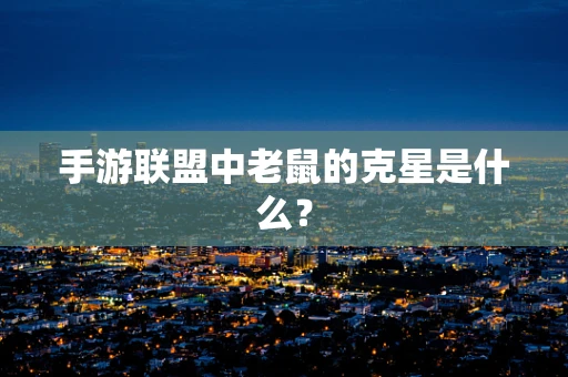 手游联盟中老鼠的克星是什么？