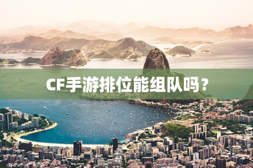 CF手游排位能组队吗？