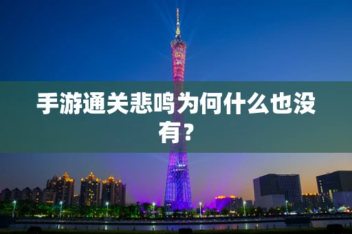 手游通关悲鸣为何什么也没有？