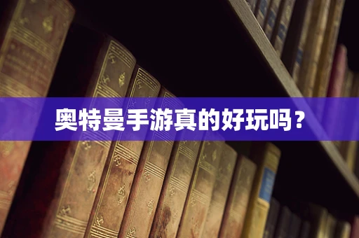 奥特曼手游真的好玩吗？
