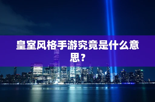 皇室风格手游究竟是什么意思？
