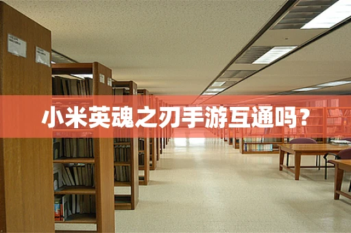小米英魂之刃手游互通吗？