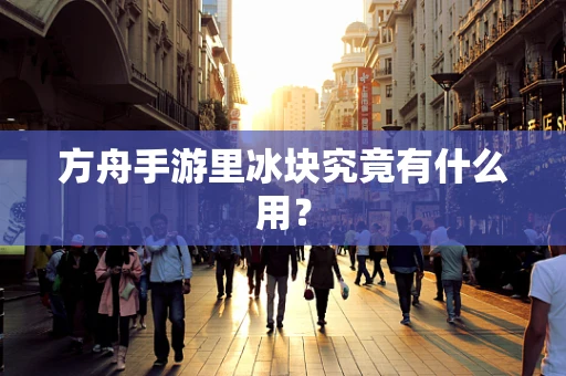 方舟手游里冰块究竟有什么用？