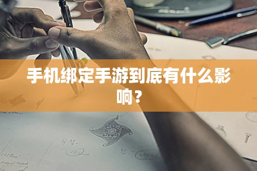 手机绑定手游到底有什么影响？