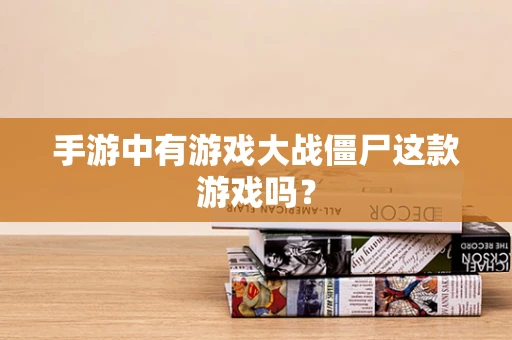手游中有游戏大战僵尸这款游戏吗？