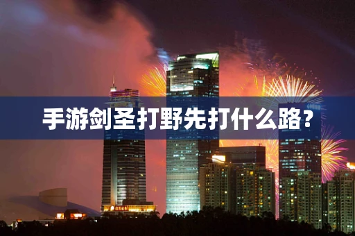 手游剑圣打野先打什么路？