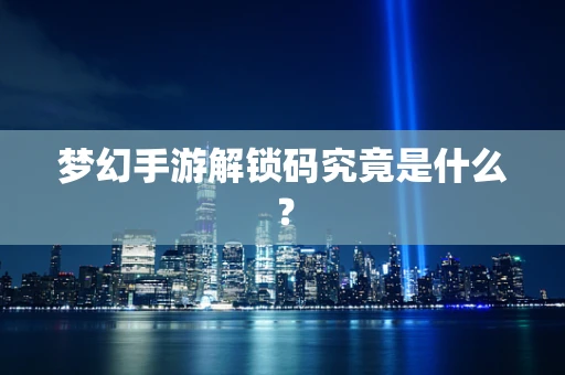 梦幻手游解锁码究竟是什么？