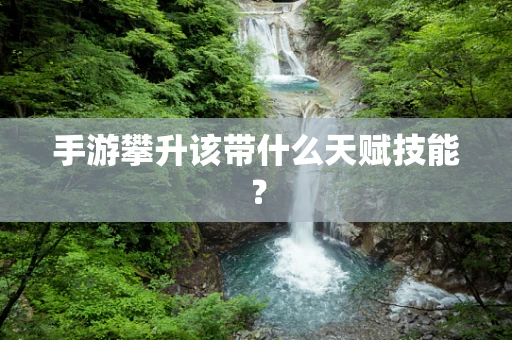 手游攀升该带什么天赋技能？