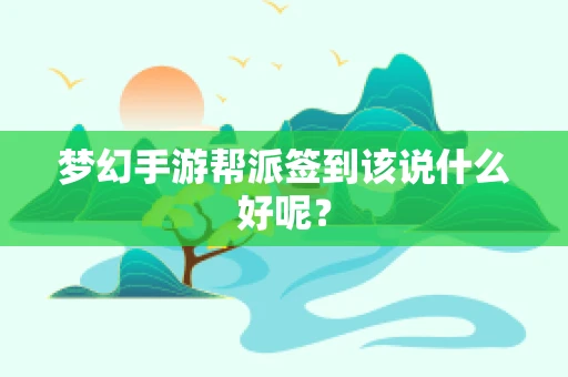 梦幻手游帮派签到该说什么好呢？