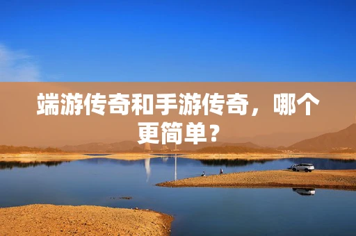 端游传奇和手游传奇，哪个更简单？