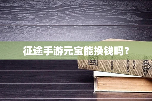 征途手游元宝能换钱吗？