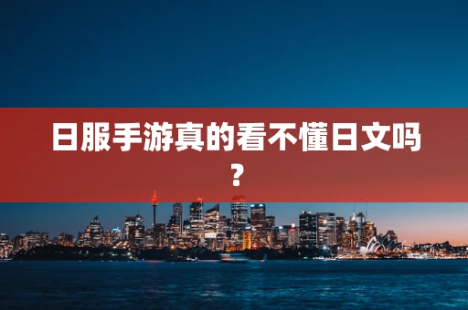 日服手游真的看不懂日文吗？