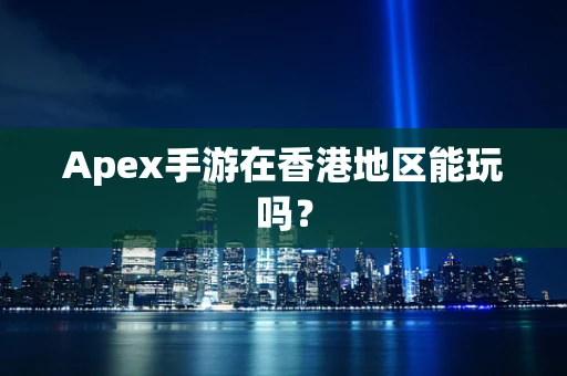Apex手游在香港地区能玩吗？