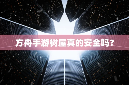 方舟手游树屋真的安全吗？