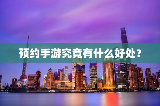 预约手游究竟有什么好处？