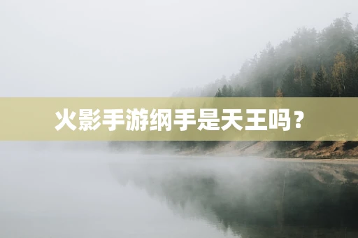 火影手游纲手是天王吗？