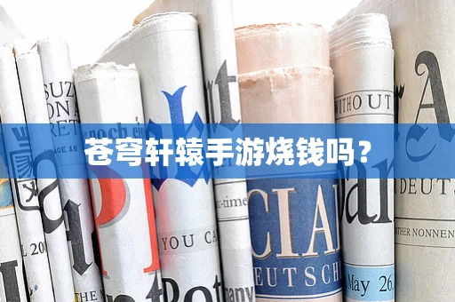 苍穹轩辕手游烧钱吗？
